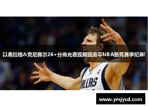 以弗拉格&克尼佩尔26+分高光表现频现追平NBA新秀赛季纪录!